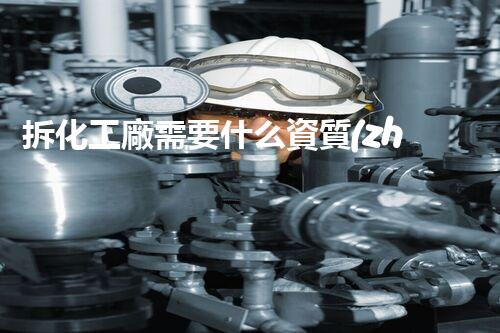拆化工廠需要什么資質(zhì)？你不得不知的行業(yè)秘密！